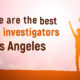 Why we are the Best private Investigator in Los Angeles